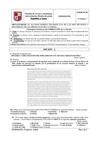 Pruebas de Acceso a enseñanzas universitarias oficiales de grado Castilla y León GEOGRAFÍA EJERCICIO N Páginas 2 OPTATIVIDAD EL ALUMNO DEBERÁ ESCOGER UNA DE LAS DOS OPCIONES Y DESARROLLAR LAS PREGUNTAS DE LA MISMA CRITERIOS GENERALES DE CORRECCIÓN DE LA PRUEBA I Tema Se valorará sobre todo la coherencia en la estructura y el que los contenidos no omitan aspectos fundamentales de la cuestión II Práctica Lo correcto es leer e interpretar el material aportado y superar la mera descripción Evite de…