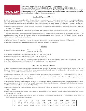 Evaluacion para el Acceso a la Universidad Convocatoria de 2022 Materia MATEMA TICAS APLICADAS A LAS CIENCIAS SOCIALES II El examen esta compuesto de 3 secciones de dos bloques cada una A su vez cada bloque tiene dos ejercicios El alumno debera elegir un bloque de cada una de las tres secciones Se podra utilizar cualquier tipo de calculadora Seccion 1 3 puntos Bloque 1 1 Un fabricante comercializa 2 modelos de zapatillas para montana uno para mujer que le proporciona un benecio de 28 euros por …