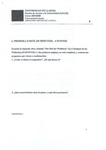 UNIVERSIDAD DE LA RIOJA Prueba de Acceso a la Universidad LOGSE Curso 20072008 Convocatoria Junio  ASIGNATURA HISTORIA DE LA MÚSICA  l PRIMERA PARTE 40 MINUTOS  4 PUNTOS Escucha la siguiente obra titulada Der Ritt der Walkren La Cabalgata de las Walkirias PARTITURA 1 dos primeras páginas no está completa y contesta las preguntas que vienen a continuación l  Cómo se llama el compositor De qué época es 2 Qué características tiene la pieza y a qué obra pertenece PARTITURA 1 1 OTTAVINI FLAUTI J 11 …