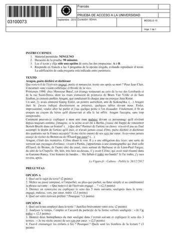 11 1111 1 111 11 11 1111 11 03100073  Francés PRUEBA DE ACCESO A LA UNIVERSIDAD Septiembre  2013 Duración 90min 1 1 MODELO 15 Hoja 1 de 1 INSTRUCCIONES l Material permitido NINGUNO 2 Duración de la prueba 90 minutos 3 Lea el texto y elija sólo una opción de entre las dos propuestas A o B 4 Responda en francés a las 4 preguntas de la opción elegida evitando reproducir el texto La calificación de cada pregunta está indicada entre paréntesis TEXTO Aragon poete déchiré et déchirant Que restetil de …