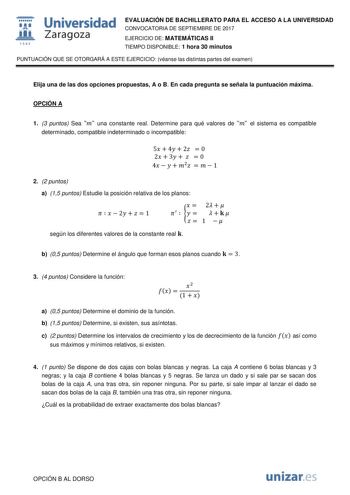  fil 1S42 Universidad Zaragoza EVALUACIÓN DE BACHILLERATO PARA EL ACCESO A LA UNIVERSIDAD CONVOCATORIA DE SEPTIEMBRE DE 2017 EJERCICIO DE MATEMÁTICAS II TIEMPO DISPONIBLE 1 hora 30 minutos PUNTUACIÓN QUE SE OTORGARÁ A ESTE EJERCICIO véanse las distintas partes del examen Elija una de las dos opciones propuestas A o B En cada pregunta se señala la puntuación máxima OPCIÓN A 1 3 puntos Sea  una constante real Determine para qué valores de  el sistema es compatible determinado compatible indetermi…