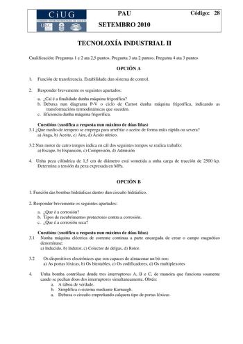 CiUG COMI IÓ INTERUNIVER ITARIA DE GALI IA PAU SETEMBRO 2010 Código 28 TECNOLOXÍA INDUSTRIAL II Cualificación Preguntas 1 e 2 ata 25 puntos Pregunta 3 ata 2 puntos Pregunta 4 ata 3 puntos OPCIÓN A 1 Función de transferencia Estabilidade dun sistema de control 2 Responder brevemente os seguintes apartados a Cal é a finalidade dunha máquina frigorífica b Debuxa nun diagrama PV o ciclo de Carnot dunha máquina frigorífica indicando as transformacións termodinámicas que suceden c Eficiencia dunha má…