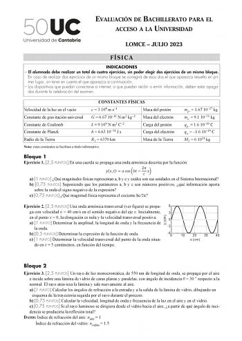 EVALUACIÓN DE BACHILLERATO PARA EL ACCESO A LA UNIVERSIDAD LOMCE  JULIO 2023 FÍSICA INDICACIONES  El alumnado debe realizar un total de cuatro ejercicios sin poder elegir dos ejercicios de un mismo bloque En caso de realizar dos ejercicios de un mismo bloque se corregirá de esos dos el que aparezca resuelto en primer lugar sin tener en cuenta el que aparezca a continuación  Los dispositivos que puedan conectarse a internet o que puedan recibir o emitir información deben estar apagados durante l…