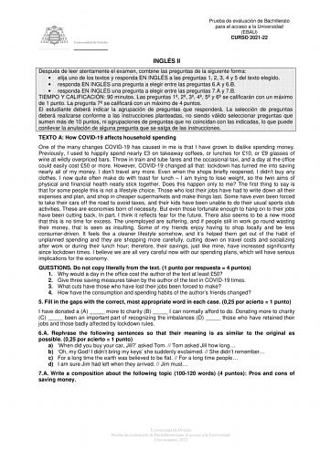 Prueba de evaluación de Bachillerato para el acceso a la Universidad EBAU CURSO 202122 INGLÉS II Después de leer atentamente el examen combine las preguntas de la siguiente forma  elija uno de los textos y responda EN INGLÉS a las preguntas 1 2 3 4 y 5 del texto elegido  responda EN INGLÉS una pregunta a elegir entre las preguntas 6A y 6B  responda EN INGLÉS una pregunta a elegir entre las preguntas 7A y 7B TIEMPO Y CALIFICACIÓN 90 minutos Las preguntas 1 2 3 4 5 y 6 se calificarán con un máxim…