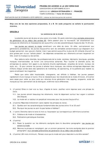  Universidad fil Zaragoza 1S42 PRUEBA DE ACCESO A LA UNIVERSIDAD CONVOCATORIA DE SEPTIEMBRE DE 2014 EJERCICIO DE LENGUA EXTRANJERA II  FRANCÉS TIEMPO DISPONIBLE 1 hora 30 minutos PUNTUACIÓN QUE SE OTORGARÁ A ESTE EJERCICIO véanse las distintas partes del examen Elija una de las dos opciones propuestas A o B En cada pregunta se señala la puntuación máxima OPCIÓN A Le commerce de la mode La plante jeune est de plus en plus accro  la mode On parle volontiers dun véritable phénomne de génération né…