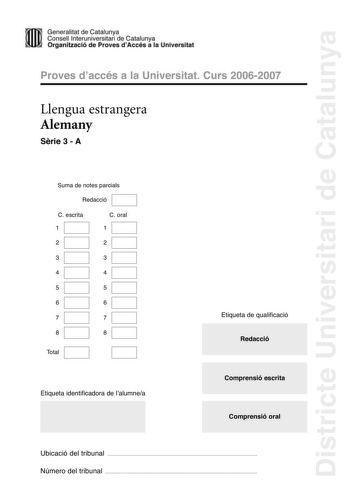 Districte Universitari de Catalunya Generalitat de Catailunya Consell lnterunirversitari de Catalunya 1 Organtzació de Proves dAccés a la Universitat Proves d accés a la Universitat Curs 20062007 Llengua estrangera Alemany Srie 3  A Suma de notes parcials Redacció C escrita 1 C oral 1 2 2 3 3 4 4 5 5 6 6 7 7 8 8 Total Etiqueta identificadora de l alumnea Etiqueta de qualificació Redacció Comprensió escrita Comprensió oral Ubicació del tribunal  Número del tribunal  DIE VLKERWANDERUNG Als im 5 u…