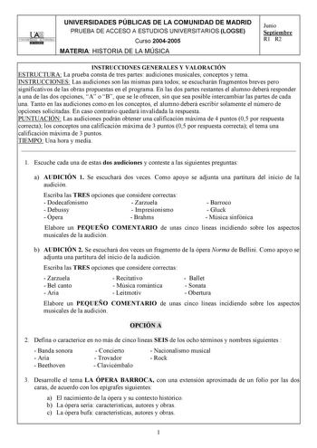 UNIVERSIDADES PÚBLICAS DE LA COMUNIDAD DE MADRID PRUEBA DE ACCESO A ESTUDIOS UNIVERSITARIOS LOGSE UNIVERSIDAD AUTONOMA Curso 20042005 MATERIA HISTORIA DE LA MÚSICA Junio Septiembre R1 R2 INSTRUCCIONES GENERALES Y VALORACIÓN ESTRUCTURA La prueba consta de tres partes audiciones musicales conceptos y tema INSTRUCCIONES Las audiciones son las mismas para todos se escucharán fragmentos breves pero significativos de las obras propuestas en el programa En las dos partes restantes el alumno deberá res…