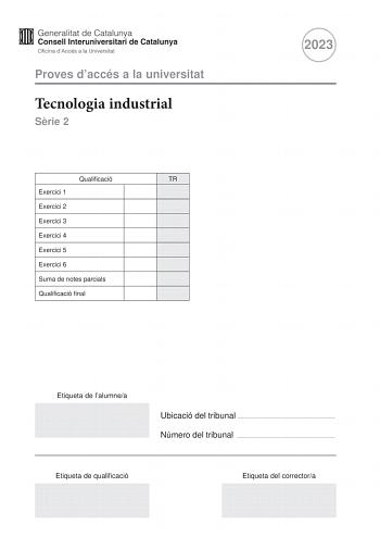 Proves daccés a la universitat Tecnologia industrial Srie 2 Qualificació TR Exercici 1 Exercici 2 Exercici 3 Exercici 4 Exercici 5 Exercici 6 Suma de notes parcials Qualificació final 2023 Etiqueta de lalumnea Ubicació del tribunal  Número del tribunal  Etiqueta de qualificació Etiqueta del correctora Responeu a QUATRE dels sis exercicis segents Cada exercici val 25 punts En el cas que respongueu a més exercicis només es valoraran els quatre primers Podeu utilitzar les pgines en blanc pgines 14…