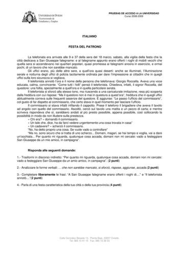 IVER IDAD DE VIEDO Vicerrectorado de Estudiantes y Empleo PRUEBAS DE ACCESO A LA UNIVERSIDAD Curso 20082009 ITALIANO FESTA DEL PATRONO La telefonata era arrivata alle 9 e 37 della sera del 18 marzo sabato alla vigilia della festa che la citt dedicava a San Giuseppe falegname e al falegname appunto erano offerti i roghi di mobili vecchi che quella sera si accendevano nei quartieri popolari quasi promessa ai falegnami ancora in esercizio e ormai pochi di un lavoro che non sarebbe mancato Gli uffi…