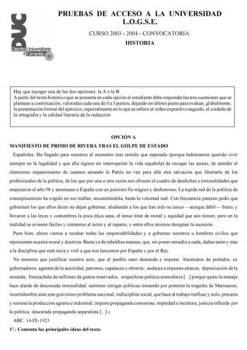 PRUEBAS DE ACCESO A LA UNIVERSIDAD LOGSE CURSO 2003  2004  CONVOCATORIA HISTORIA Hay que escoger una de las dos opciones la A o la B A partir del texto histórico que se presenta en cada opción el estudiante debe responder las tres cuestiones que se plantean a continuación valoradas cada una de 0 a 3 puntos dejando un último punto para evaluar globalmente la presentación formal del ejercicio especialmente en lo que se refiere al orden expositivo seguido el cuidado de la ortografía y la calidad l…