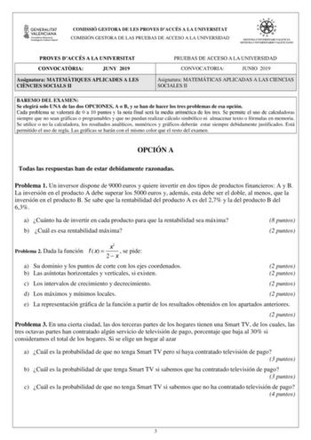 COMISSIÓ GESTORA DE LES PROVES DACCÉS A LA UNIVERSITAT COMISIÓN GESTORA DE LAS PRUEBAS DE ACCESO A LA UNIVERSIDAD PROVES DACCÉS A LA UNIVERSITAT CONVOCATRIA JUNY 2019 Assignatura MATEMTIQUES APLICADES A LES CINCIES SOCIALS II PRUEBAS DE ACCESO A LA UNIVERSIDAD CONVOCATORIA JUNIO 2019 Asignatura MATEMÁTICAS APLICADAS A LAS CIENCIAS SOCIALES II BAREMO DEL EXAMEN Se elegirá solo UNA de las dos OPCIONES A o B y se han de hacer los tres problemas de esa opción Cada problema se valorará de 0 a 10 pun…