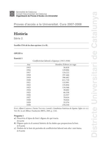 Districte Universitari de Catalunya Generalitat de Catalunya Consell lnteruniversitari de Catalunya Organització de Proves dAccés a la Universitat Proves daccés a la Universitat Curs 20072008 Histria Srie 2 Escolliu UNA de les dues opcions A o B OPCIÓ A Exercici 1 Conflictivitat laboral a Espanya 19151930 Any Nombre dobrers en vaga 1915 56818 1916 129004 1917 124222 1918 197446 1919 396482 1920 611710 1921 133991 1922 135856 1923 134368 1924 30602 1925 66358 1926 22557 1927 70616 1928 70024 192…