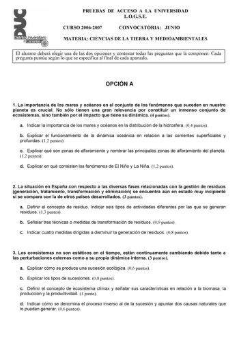 Distrito r    canarias   4 PRUEBAS DE ACCESO A LA UNIVERSIDAD LOGSE CURSO 20062007 CONVOCATORIA JUNIO MATERIA CIENCIAS DE LA TIERRA Y MEDIOAMBIENTALES El alumno deberá elegir una de las dos opciones y contestar todas las preguntas que la componen Cada pregunta puntúa según lo que se especifica al final de cada apartado OPCIÓN A 1 La importancia de los mares y océanos en el conjunto de los fenómenos que suceden en nuestro planeta es crucial No sólo tienen una gran relevancia por constituir un in…