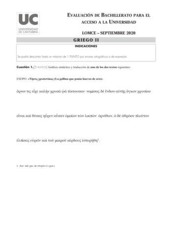 EVALUACIÓN DE BACHILLERATO PARA EL ACCESO A LA UNIVERSIDAD LOMCE  SEPTIEMBRE 2020 GRIEGO II INDICACIONES Se podrá descontar hasta un máximo de 1 PUNTO por errores ortográficos o de expresión Cuestión 1 5 PUNTOS Análisis sintáctico y traducción de uno de los dos textos siguientes ESOPO  La gallina que ponía huevos de oro                                 1 1 or ind pas de   gen APOLODORO A Prometeo  titán creador y benefactor de los hombres le castiga Zeus   por robar el fuego para la raza humana …