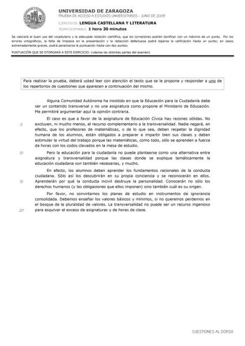 UNIVERSIDAD DE ZARAGOZA PRUEBA DE ACCESO A ESTUDIOS UNIVERSITARIOS  JUNIO DE 2009 EJERCICIO DE LENGUA CASTELLANA Y LITERATURA TIEMPO DISPONIBLE 1 hora 30 minutos Se valorará el buen uso del vocabulario y la adecuada notación científica que los correctores podrán bonificar con un máximo de un punto Por los errores ortográficos la falta de limpieza en la presentación y la redacción defectuosa podrá bajarse la calificación hasta un punto en casos extremadamente graves podrá penalizarse la puntuaci…