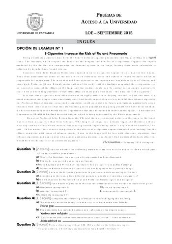 PRUEBAS DE ACCESO A LA UNIVERSIDAD UNIVERSIDAD DE CANTABRIA LOE  SEPTIEMBRE 2015 INGLÉS OPCIÓN DE EXAMEN N 1 ECigarettes Increase the Risk of Flu and Pneumonia Using electronic cigarettes may harm the bodys defences against pneumonia and flu according to a recent study The research which reopens the debate on the dangers and benefits of ecigarettes suggests the vapour produced by the devices can compromise the immune system in the lungs leaving them more vulnerable to infection by harmful bacte…