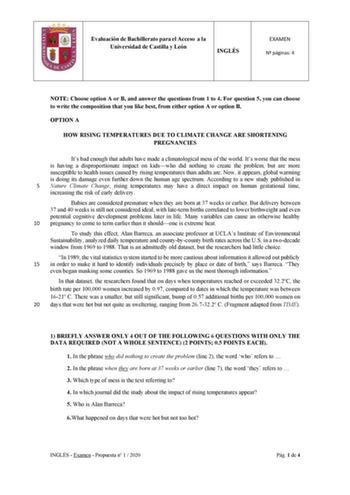 Evaluación de Bachillerato para el Acceso a la Universidad de Castilla y León INGLÉS EXAMEN N páginas 4 NOTE Choose option A or B and answer the questions from 1 to 4 For question 5 you can choose to write the composition that you like best from either option A or option B OPTION A HOW RISING TEMPERATURES DUE TO CLIMATE CHANGE ARE SHORTENING PREGNANCIES Its bad enough that adults have made a climatological mess of the world Its worse that the mess is having a disproportionate impact on kidswho …