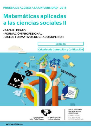 UNIBERTSITATERA SARTZEKO PROBAK PRUEBAS DE ACCESO A LA UNIVERSIDAD 2015eko UZTAILA JULIO 2015 GIZARTE ZIENTZIEI MATEMÁTICAS APLICADAS A LAS APLIKATURIKO MATEMATIKA II CIENCIAS SOCIALES II Azterketa honek bi aukera ditu Haietako bati erantzun behar diozu Ez ahaztu azterketako orrialde bakoitzean kodea jartzea  Kalkulagailu zientifikoak erabil daitezke programagarriak ez badira  Orri honen atzealdean banaketa normalaren taula dago 2015 Este examen tiene dos opciones Debes contestar a una de ellas…