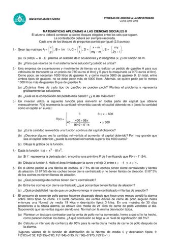 UNIVERSIDAD DE OVIEDO PRUEBAS DE ACCESO A LA UNIVERSIDAD Curso 20052006 MATEMÁTICAS APLICADAS A LAS CIENCIAS SOCIALES II El alumno deberá contestar a cuatro bloques elegidos entre los seis que siguen La contestación deberá ser siempre razonada Cada uno de los bloques de preguntas puntúa por igual 25 puntos 1 Sean las matrices A   x y   B  m 1  C  11  D  mxymm  E   my 2y  1  a Si ABC  D  E  plantea un sistema de 2 ecuaciones y 2 incógnitas x y en función de m b Para qué valores de m el sistema t…