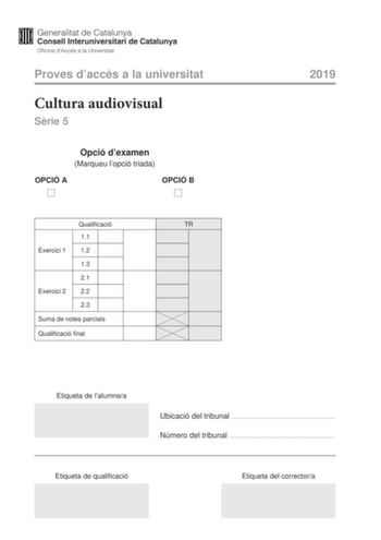 Proves daccés a la universitat Cultura audiovisual Srie 5 Opció dexamen Marqueu lopció triada OPCIÓ A OPCIÓ B Qualificació TR 11 Exercici 1 12 13 21 Exercici 2 22 23 Suma de notes parcials Qualificació final 2019 Etiqueta de lalumnea Ubicació del tribunal  Número del tribunal  Etiqueta de qualificació Etiqueta del correctora Feu lexercici 1 i escolliu UNA de les dues opcions A o B de lexercici 2 Exercici 1 3 punts en total Responeu de manera concisa a les qestions segents 11 Quina és la difernc…