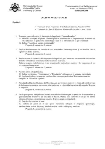 Prueba de evaluación de Bachillerato para el acceso a la Universidad EBAU Curso 20182019 Opción A CULTURA AUDIOVISUAL II  Visionado de un Fragmento de la Película Cinema Paradiso 1988  Visionado del Spot de Movistar Compartida la vida es más 2010 1 Tomando como referencia el fragmento de la película Cinema Paradiso 11 Identifica dos tipos de planos cinematográficos diferentes en el fragmento que acabamos de ver señalando en qué escena tienen lugar y cuál es la intención con la que se utilizan 1…