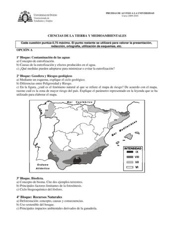 IVERSIDAD DE VIEDO Vicerrectorado de Estudiantes y Empleo PRUEBAS DE ACCESO A LA UNIVERSIDAD Curso 20092010 CIENCIAS DE LA TIERRA Y MEDIOAMBIENTALES Cada cuestión puntúa 075 máximo El punto restante se utilizará para valorar la presentación redacción ortografía utilización de esquemas etc OPCIÓN A 1 Bloque Contaminación de las aguas a Concepto de eutrofización b Causas de la eutrofización y efectos producidos en el agua c Qué medidas pueden adoptarse para minimizar o evitar la eutrofización 2 B…