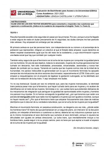 iñil UNIVERSIDAD 1 Evaluación de Bachillerato para Curso Académico 20212022 Acceso a la Universidad EBAU  DE LA RIOJA  ASIGNATURA LENGUA CASTELLANA Y LITERATURA II l INSTRUCCIONES ELIGE UNO DE LOS DOS TEXTOS SIGUIENTES para comentarlo y responde a las cuestiones que aparecen a continuación Indica en tu cuaderno de respuestas el elegido Texto 1 o Texto 2 TEXTO 1 Resulta imposible acceder a las segundas sin pasar por las primeras Por eso porque nunca he llegado a estar segura de nada sin dudar pr…