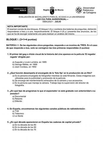 EVALUACIÓN DE BACHILLERATO PARA EL ACCESO A LA UNIVERSIDAD 220 CULTURA AUDIOVISUAL EBAU2021  JULIO NOTA IMPORTANTE El examen consta de dos bloques El bloque I 4 p contiene dos baterías de preguntas debiendo responderse a tres y a una respectivamente El bloque II 6 p presenta tres anuncios de los que se ha de escoger solamente uno para realizar un análisis del mismo BLOQUE I 314 puntos BATERÍA I1 De las siguientes cinco preguntas responda a un máximo de TRES En el caso de que responda a más solo…