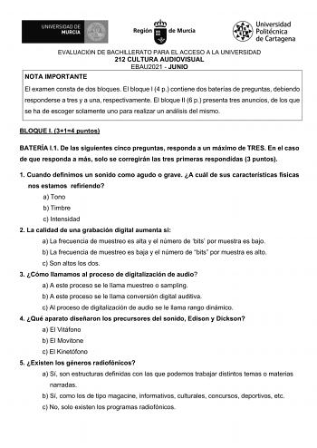 EVALUACIÓN DE BACHILLERATO PARA EL ACCESO A LA UNIVERSIDAD 212 CULTURA AUDIOVISUAL EBAU2021  JUNIO NOTA IMPORTANTE El examen consta de dos bloques El bloque I 4 p contiene dos baterías de preguntas debiendo responderse a tres y a una respectivamente El bloque II 6 p presenta tres anuncios de los que se ha de escoger solamente uno para realizar un análisis del mismo BLOQUE I 314 puntos BATERÍA I1 De las siguientes cinco preguntas responda a un máximo de TRES En el caso de que responda a más solo…