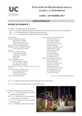 EVALUACIÓN DE BACHILLERATO PARA EL ACCESO A LA UNIVERSIDAD LOMCE  SEPTIEMBRE 2017 ARTES ESCÉNICAS OPCIÓN DE EXAMEN N 1 1 Análisis y comentario del siguiente fragmento a 1 PUNTO Contextualización teniendo en cuenta el estilo el momento histórico y el tipo de espectáculo b 1 PUNTO Contextualización del fragmento dentro de la obra c 15 PUNTOS Análisis de las unidades dramáticas del fragmento Dentro Clotaldo CLOTALDO Guardas desta torre que dormidas o cobardes disteis paso a dos personas que han qu…