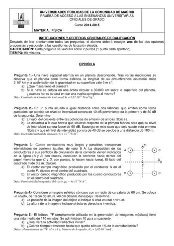 UNIVERSIDADES PÚBLICAS DE LA COMUNIDAD DE MADRID PRUEBA DE ACCESO A LAS ENSEÑANZAS UNIVERSITARIAS OFICIALES DE GRADO Curso 20142015 MATERIA FÍSICA INSTRUCCIONES Y CRITERIOS GENERALES DE CALIFICACIÓN Después de leer atentamente todas las preguntas el alumno deberá escoger una de las dos opciones propuestas y responder a las cuestiones de la opción elegida CALIFICACIÓN Cada pregunta se valorará sobre 2 puntos 1 punto cada apartado TIEMPO 90 minutos OPCIÓN A Pregunta 1 Una nave espacial aterriza e…