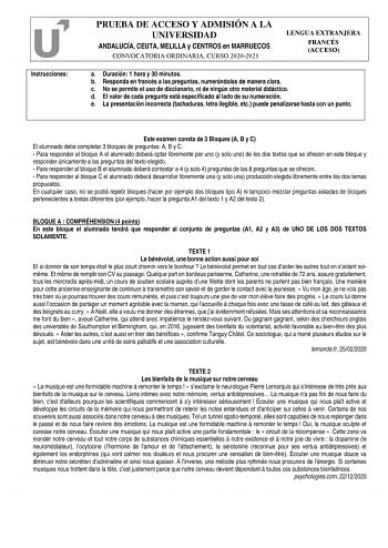 Instrucciones PRUEBA DE ACCESO Y ADMISIÓN A LA UNIVERSIDAD ANDALUCÍA CEUTA MELILLA y CENTROS en MARRUECOS CONVOCATORIA ORDINARIA CURSO 20202021 LENGUA EXTRANJERA FRANCÉS ACCESO a Duración 1 hora y 30 minutos b Responda en francés a las preguntas numerándolas de manera clara c No se permite el uso de diccionario ni de ningún otro material didáctico d El valor de cada pregunta está especificado al lado de su numeración e La presentación incorrecta tachaduras letra ilegible etc puede penalizarse h…