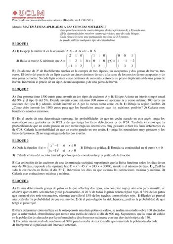 Pruebas de acceso a estudios universitarios Bachillerato LOGSE Materia MATEMÁTICAS APLICADAS A LAS CIENCIAS SOCIALES II Esta prueba consta de cuatro bloques de dos ejercicios A y B cada uno Ella alumnoa debe resolver cuatro ejercicios uno de cada bloque Cada ejercicio tiene una puntuación máxima de 25 puntos Se puede utilizar cualquier tipo de calculadora BLOQUE 1 A 1 Despeja la matriz X en la ecuación 2 X  A X  C  B X  2 1 0 1 1 0  0 0 1  2 Halla la matriz X sabiendo que A   1 2 1 B   0 1 0 y …