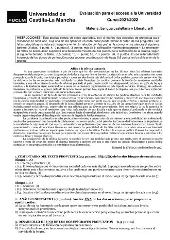 Evaluación para el acceso a la Universidad Curso 20212022 Materia Lengua castellana y Literatura II INSTRUCCIONES Esta prueba consta de cinco apartados con al menos dos opciones de preguntas para responder en cada uno Elija una de las opciones en cada caso puede alterar el orden de las preguntas Las faltas ortográficas se valorarán negativamente En relación con las grafías la corrección se atendrá al siguiente baremo 3 faltas 1 punto 4 2 puntos 5 3 puntos más de 5 calificación máxima de la prue…