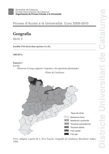 Districte Universitari de Catalunya JImm Generalitat de Catalunya Consell lnteruniversitari de Catalunya   Organització de Proves dAccés a la Universitat Proves dAccés a la Universitat Curs 20092010 Geografia Srie 2 Escolliu UNA de les dues opcions A o B OPCIÓ A Exercici 1 5 punts Observeu el mapa segent i responeu a les qestions plantejades Climes de Catalunya Tipus de clima C J Mediterrani litoral C J Mediterrani continental ITIIIIl Temperat submediterrani mm Temperat atlntic Fred subalp Fred…