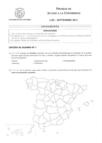 PRUEBAS DE ACCESO A LA UNIVERSIDAD LOE  SEPTIEMBRE 2011 GEOGRAFÍA INDICACIONES 1 Ei o uo de les dos odDns y cnesa todos Ucues1iones   Se cxlliÍcará ccn I J lo correcc1ón en el us de 1eng uoe los 9 PIJ IOS resorile se cfsh ibuye1 de le fornc qut so dca et codo pretJLfo 3  le peunto 2 deberé Sf conlesludc en k1 m smo hoío de cxcmen OPCIÓN DE EXAMEN N 1 l 2 rurosI Explique los términos siguientes ClllC son n1ilin1dos frecuentemente en Oeograf fo Sí es posihle mencione alglln ejemplo relacionado co…