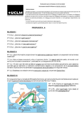 Evaluación para el Acceso a la Universidad Convocatoria de 2019 Materia G E O L O G Í A Instrucciones  Se deberá contestar a una de las dos propuestas A o B No se permite mezclar preguntas de las dos opciones Se han subrayado las palabras clave El valor de cada pregunta va a continuación del ordinal  La prueba consta de cuatro bloques de preguntas en el Bloque I se deberán definir 5 conceptos en el Bloque II se deberán contestar de forma breve y razonada 4 preguntas el Bloque III está basado en…