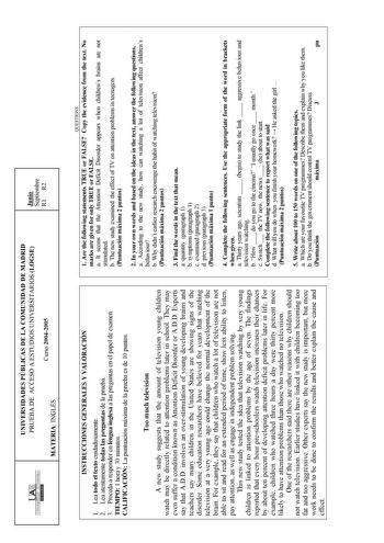 1 1 UNIVERSIDAD AUTONOMA UNIVERSIDADES PÚBLICAS DE LA COMUNIDAD DE MADRID PRUEBA DE ACCESO A ESTUDIOS UNIVERSITARIOS LOGSE MATERIA INGLÉS Curso 20042005 Junio Septiembre R1 R2 INSTRUCCIONES GENERALES Y VALORACIÓN 1 Lea todo el texto cuidadosamente 2 Lea atentamente todas las preguntas de la prueba 3 Proceda a responder en lengua inglesa a las preguntas en el papel de examen TIEMPO 1 hora y 30 minutos CALIFICACIÓN La puntuación máxima de la prueba es de 10 puntos Too much television A new study …