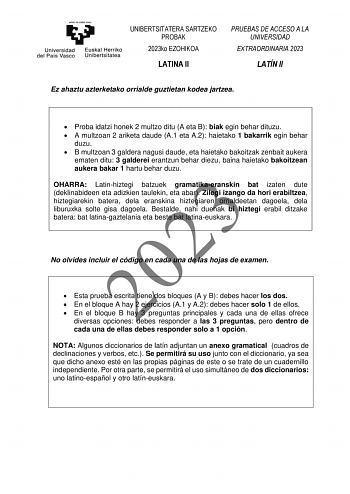 UNIBERTSITATERA SARTZEKO PROBAK 2023ko EZOHIKOA LATINA II PRUEBAS DE ACCESO A LA UNIVERSIDAD EXTRAORDINARIA 2023 LATÍN II Ez ahaztu azterketako orrialde guztietan kodea jartzea  Proba idatzi honek 2 multzo ditu A eta B biak egin behar dituzu  A multzoan 2 ariketa daude A1 eta A2 haietako 1 bakarrik egin behar duzu  B multzoan 3 galdera nagusi daude eta haietako bakoitzak zenbait aukera ematen ditu 3 galderei erantzun behar diezu baina haietako bakoitzean aukera bakar 1 hartu behar duzu 2023 OHA…