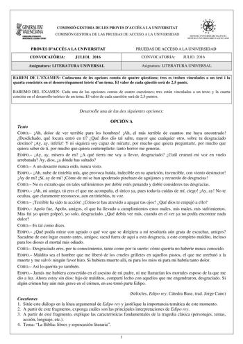 1GENERALITAT  VALENCIANA CONSEWRIADEDUCACIÓ INVESTIGACIÓ CULJURA I ESPOIT COMISSIÓ GESTORA DE LES PROVES DACCÉS A LA UNIVERSITAT COMISIÓN GESTORA DE LAS PRUEBAS DE ACCESO A LA UNIVERSIDAD  e  1 I J1  SISTEMA UNIVERSITARI VALENCIÁ SISTEMA UN IVERSll4RIO VALENCIANO PROVES DACCÉS A LA UNIVERSITAT CONVOCATRIA JULIOL 2016 Assignatura LITERATURA UNIVERSAL PRUEBAS DE ACCESO A LA UNIVERSIDAD CONVOCATORIA JULIO 2016 Asignatura LITERATURA UNIVERSAL BAREM DE LEXAMEN Cadascuna de les opcions consta de quat…