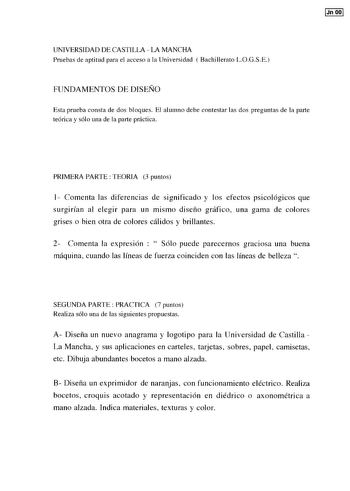 UNIVERSIDAD DE CASTILLA  LA MANCHA Pruebas de aptitud para el acceso a la Universidad  Bachillerato LOGSE FUNDAMENTOS DE DISEÑO Esta prueba consta de dos bloques El alumno debe contestar las dos preguntas de la parte teórica y sólo una de la parte práctica PRIMERA PARTE TEORIA 3 puntos 1 Comenta las diferencias de significado y los efectos psicológicos que surgirían al elegir para un mismo diseño gráfico una gama de colores grises o bien otra de colores cálidos y brillantes 2 Comenta la expresi…