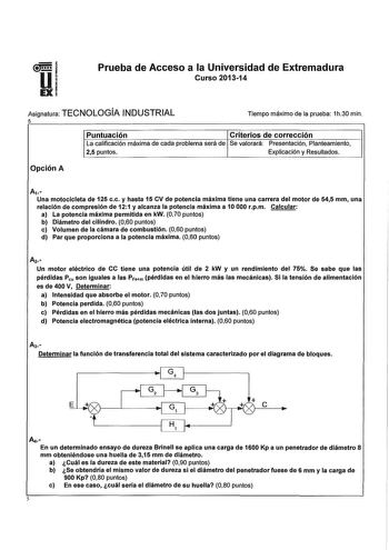 Prueba de Acceso a la Universidad de Extremadura Curso 201314 Asignatura TECNOLOGÍA INDUSTRIAL 5 Tiempo máximo de la prueba 1h30 min Puntuación Criterios de corrección La calificación máxima de cada problema será de Se valorará Presentación Planteamiento 25 puntos Explicación y Resultados Opción A A1 Una motocicleta de 125 ee y hasta 15 CV de potencia máxima tiene una carrera del motor de 545 mm una relación de compresión de 121 y alcanza la potencia máxima a 10 000 rpm Calcular a La potencia m…