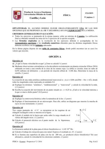 Pruebas de Acceso a Enseñanzas Universitarias Oficiales de Grado Castilla y León FÍSICA EXAMEN N páginas 2 OPTATIVIDAD EL ALUMNO DEBERÁ ELEGIR OBLIGATORIAMENTE UNA DE LAS DOS OPCIONES QUE SE PROPONEN A o B Y DESARROLLAR LOS 5 EJERCICIOS DE LA MISMA CRITERIOS GENERALES DE EVALUACIÓN  Todos los ejercicios se puntuarán de la misma manera sobre un máximo de 2 puntos La calificación final se obtendrá sumando las notas de los 5 ejercicios de la opción escogida  Las fórmulas empleadas en la resolución…