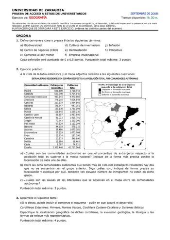 UNIVERSIDAD DE ZARAGOZA PRUEBA DE ACCESO A ESTUDIOS UNIVERSITARIOS Ejercicio de GEOGRAFÍA SEPTIEMBRE DE 2008 Tiempo disponible 1 h 30 m Se valorará el uso de vocabulario y la notación científica Los errores ortográficos el desorden la falta de limpieza en la presentación y la mala redacción podrán suponer una disminución hasta de un punto en la calificación salvo casos extremos PUNTUACIÓN QUE SE OTORGARÁ A ESTE EJERCICIO véanse las distintas partes del examen OPCIÓN A 1 Defina de manera clara y…