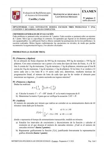 Evaluación de Bachillerato para el Acceso a la Universidad Castilla y León MATEMÁTICAS APLICADAS A LAS CIENCIAS SOCIALES EXAMEN N páginas 2 tabla adicional OPTATIVIDAD CADA ESTUDIANTE DEBERÁ ESCOGER TRES PROBLEMAS Y UNA CUESTIÓN Y DESARROLLARLOS COMPLETOS CRITERIOS GENERALES DE EVALUACIÓN Cada problema se puntuará sobre un máximo de 3 puntos Cada cuestión se puntuará sobre un máximo de 1 punto Salvo que se especifique lo contrario los apartados que figuran en los distintos problemas son equipun…