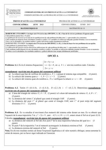 GENERALITAT VALENCIANA CONSELLIRIA OEDUCACIÓ CULTURA 1 SPORT COMISSIÓ GESTORA DE LES PROVES DACCÉS A LA UNIVERSITAT COMISIÓN GESTORA DE LAS PRUEBAS DE ACCESO A LA UNIVERSIDAD   n   S IST EMA UNIVERS ITA RI VAL ENCIÁ SIST EMA UN IVERSITARIO VAL ENCIANO PROVES DACCÉS A LA UNIVERSITAT CONVOCATRIA JUNY 2013 MATEMTIQUES II PRUEBAS DE ACCESO A LA UNIVERSIDAD CONVOCATORIA JUNIO 2013 MATEMÁTICAS II BAREM DE LEXAMEN Cal elegir sols UNA de les dues OPCIONS A o B i shan de fer els tres problemes daquesta …