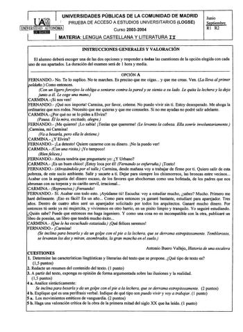 UNIVERSIDADES PÚBLICAS DE LA COMUNIDAD DE MADRID  I PRUEBA DE ACCESO A ESTUDIOS UNIVERSITARIOS LOGSE 1UNIVERSIDAD AUTONOMA 1 1m11U1mtJlo Curso 20032004 MATERIA LENGUA CASTELLANA Y LITERATURA II Junio Septiembre Rl R2 INSTRUCCIONES GENERALES Y VALORACIÓN El alumno deberá escoger una de las dos opciones y responder a todas las cuestiones de la opción elegida con cada uno de sus apartados La duración del examen será de 1 hora y media OPCIÓN A FERNANDO No Te lo suplico No te marches Es preciso que …