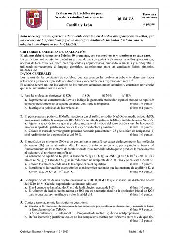 Evaluación de Bachillerato para Acceder a estudios Universitarios Castilla y León QUÍMICA Texto para los Alumnos 3 páginas Solo se corregirán los ejercicios claramente elegidos en el orden que aparezcan resueltos que no excedan de los permitidos y que no aparezcan totalmente tachados En todo caso se adaptará a lo dispuesto por la COEBAU CRITERIOS GENERALES DE EVALUACIÓN El alumno deberá contestar a 5 de las 10 preguntas con sus problemas y cuestiones en cada caso La calificación máxima entre pa…