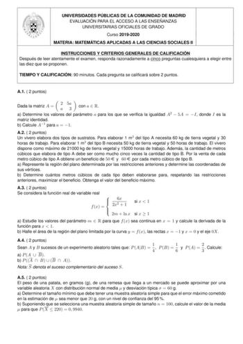 UNIVERSIDADES PÚBLICAS DE LA COMUNIDAD DE MADRID EVALUACIÓN PARA EL ACCESO A LAS ENSEÑANZAS UNIVERSITARIAS OFICIALES DE GRADO Curso 20192020 MATERIA MATEMÁTICAS APLICADAS A LAS CIENCIAS SOCIALES II INSTRUCCIONES Y CRITERIOS GENERALES DE CALIFICACIÓN Después de leer atentamente el examen responda razonadamente a cinco preguntas cualesquiera a elegir entre las diez que se proponen TIEMPO Y CALIFICACIÓN 90 minutos Cada pregunta se calicará sobre 2 puntos A1  2 puntos Dada la matriz A  2 5a a3 con …