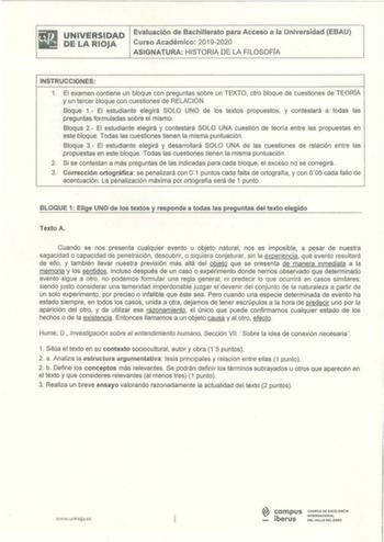 UNIVERSIDAD DE LA RIOJA Evaluación de Bachillerato para Acceso a la Universidad EBAU Curso Académico 20192020 ASIGNATURA HISTORIA DE LA FILOSOFÍA INSTRUCCIONES 1 El examen contiene un bloque con preguntas sobre un TEXTO otro bloque de cuestiones de TEORÍA y un tercer bloque con cuestiones de RELACIÓN  Beque 1 El estudiante elegirá SOLO UNO de los textos propuestos y contestará a todas las preguntas formuladas sobre el mismo Bloque 2 El estudiante elegirá y contestará SOLO UNA cuestión de teoría…